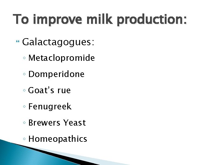 To improve milk production: Galactagogues: ◦ Metaclopromide ◦ Domperidone ◦ Goat’s rue ◦ Fenugreek