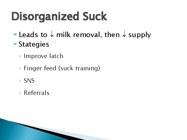 Disorganized Suck Leads to milk removal, then supply Stategies ◦ Improve latch ◦ Finger