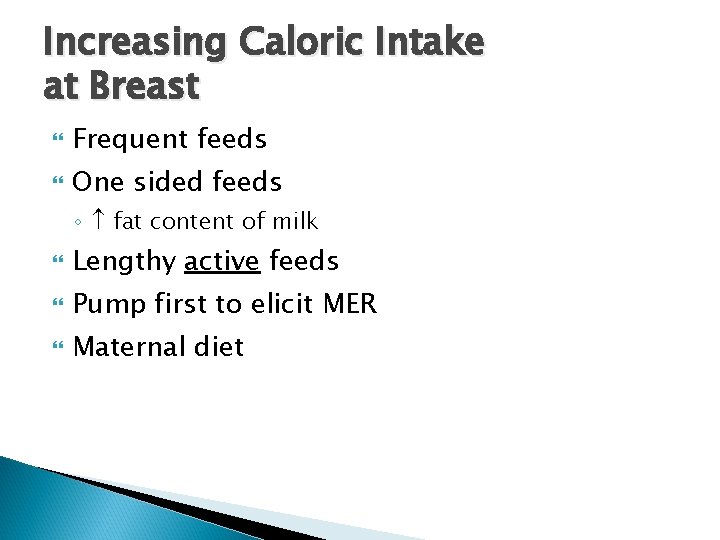 Increasing Caloric Intake at Breast Frequent feeds One sided feeds ◦ fat content of