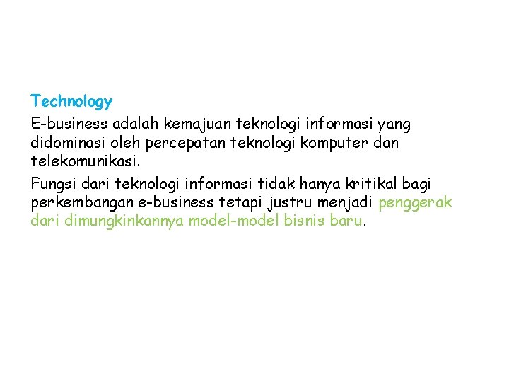 Technology E-business adalah kemajuan teknologi informasi yang didominasi oleh percepatan teknologi komputer dan telekomunikasi.