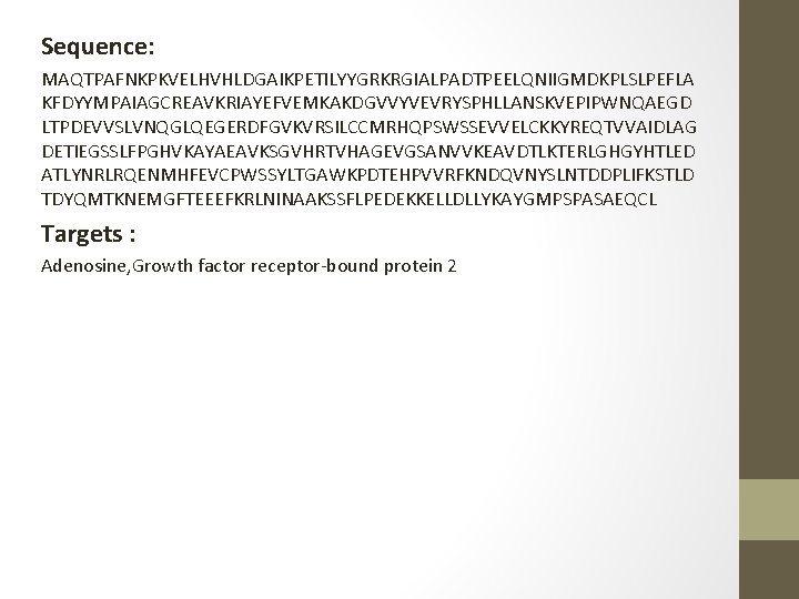 Sequence: MAQTPAFNKPKVELHVHLDGAIKPETILYYGRKRGIALPADTPEELQNIIGMDKPLSLPEFLA KFDYYMPAIAGCREAVKRIAYEFVEMKAKDGVVYVEVRYSPHLLANSKVEPIPWNQAEGD LTPDEVVSLVNQGLQEGERDFGVKVRSILCCMRHQPSWSSEVVELCKKYREQTVVAIDLAG DETIEGSSLFPGHVKAYAEAVKSGVHRTVHAGEVGSANVVKEAVDTLKTERLGHGYHTLED ATLYNRLRQENMHFEVCPWSSYLTGAWKPDTEHPVVRFKNDQVNYSLNTDDPLIFKSTLD TDYQMTKNEMGFTEEEFKRLNINAAKSSFLPEDEKKELLDLLYKAYGMPSPASAEQCL Targets : Adenosine, Growth factor receptor bound