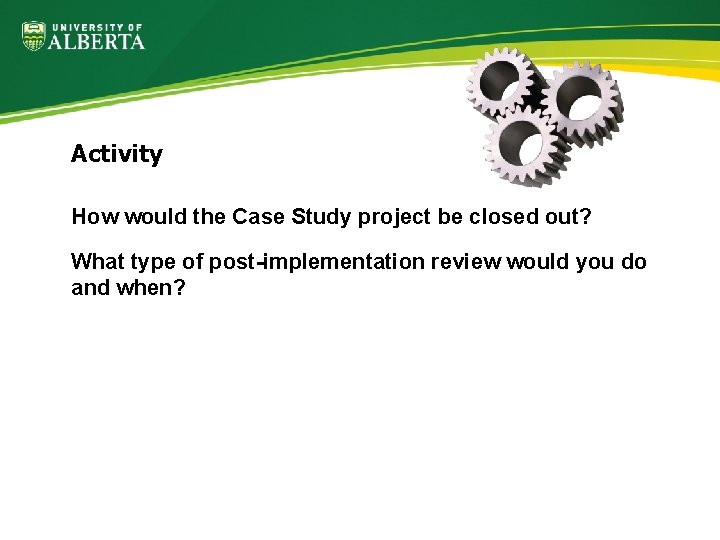 Activity How would the Case Study project be closed out? What type of post-implementation