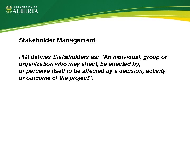 Stakeholder Management PMI defines Stakeholders as: “An individual, group or organization who may affect,