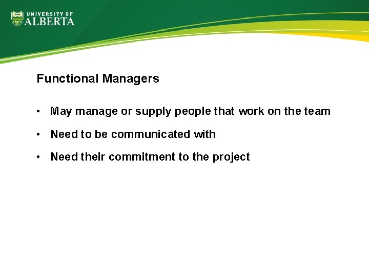 Functional Managers • May manage or supply people that work on the team •