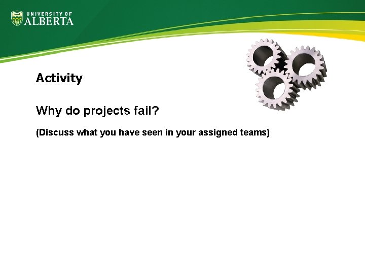 Activity Why do projects fail? (Discuss what you have seen in your assigned teams)