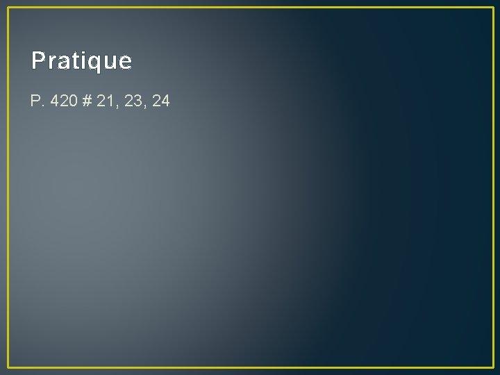 Pratique P. 420 # 21, 23, 24 