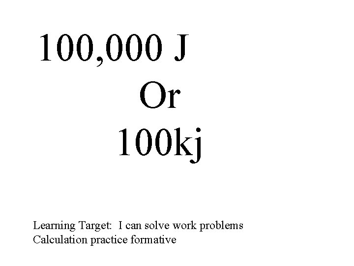 100, 000 J Or 100 kj Learning Target: I can solve work problems Calculation