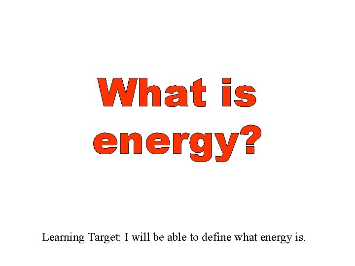 What is energy? Learning Target: I will be able to define what energy is.
