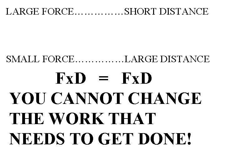 LARGE FORCE……………SHORT DISTANCE SMALL FORCE……………LARGE DISTANCE Fx. D = Fx. D YOU CANNOT CHANGE
