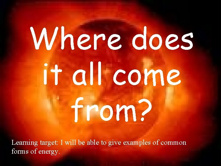 Where does it all come from? Learning target: I will be able to give