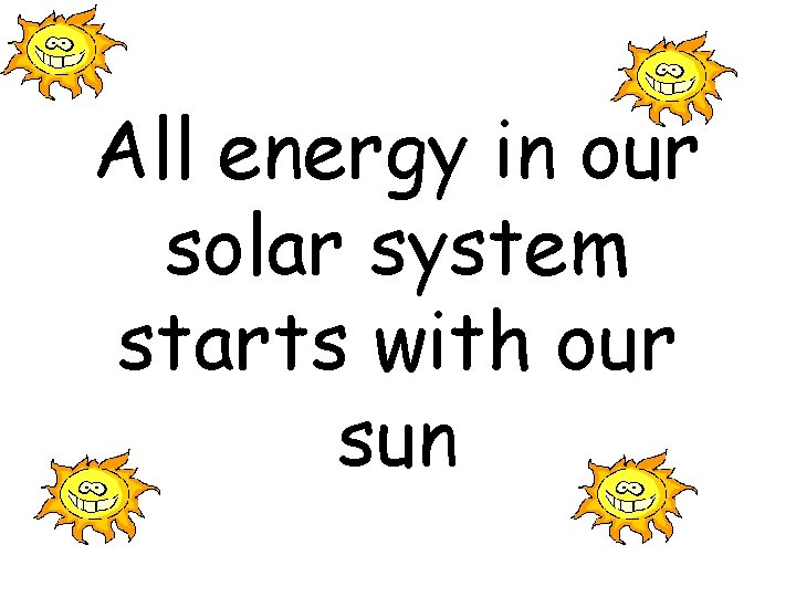 All energy in our solar system starts with our sun 