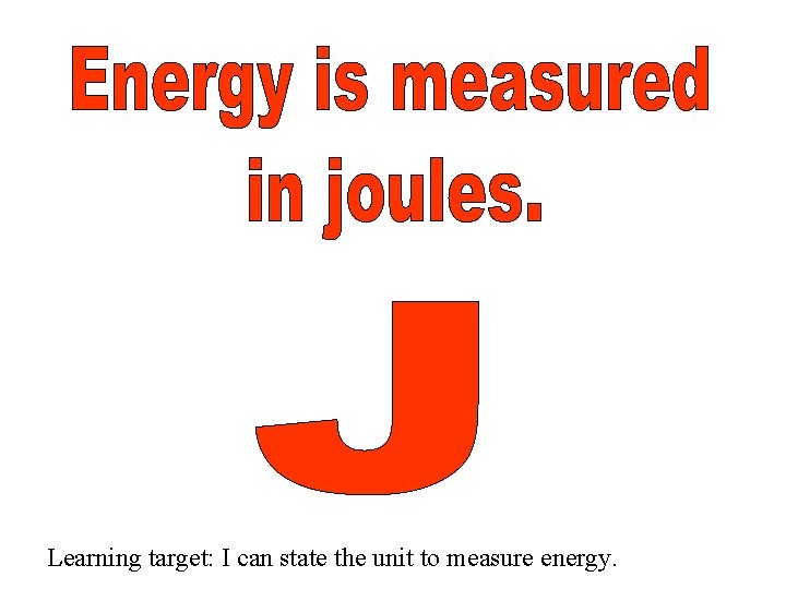 Learning target: I can state the unit to measure energy. 