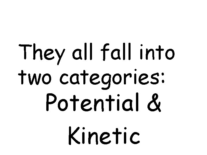 They all fall into two categories: Potential & Kinetic 