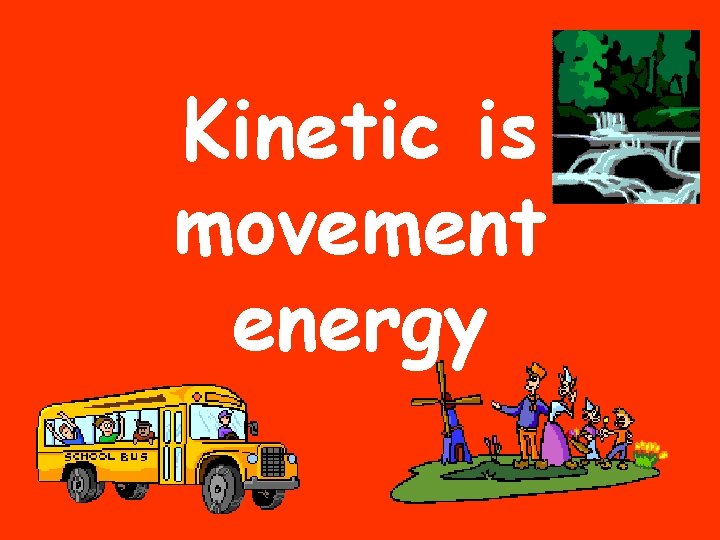 Kinetic is movement energy 