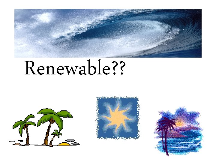Renewable? ? 