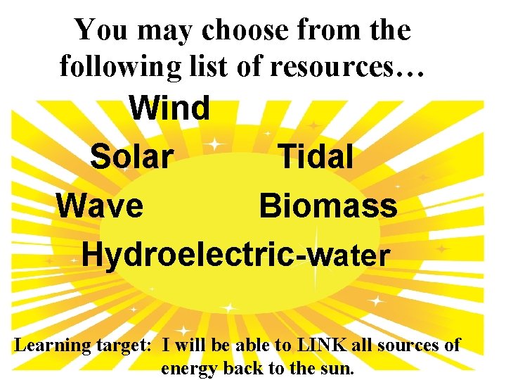 You may choose from the following list of resources… Wind Solar Tidal Wave Biomass