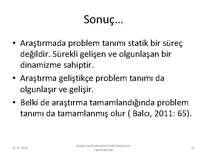 Sonuç… • Araştırmada problem tanımı statik bir süreç değildir. Sürekli gelişen ve olgunlaşan bir