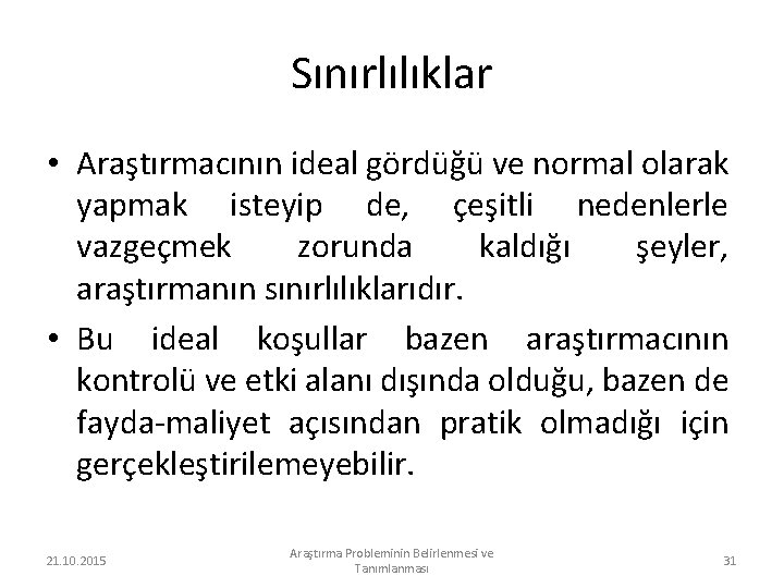 Sınırlılıklar • Araştırmacının ideal gördüğü ve normal olarak yapmak isteyip de, çeşitli nedenlerle vazgeçmek