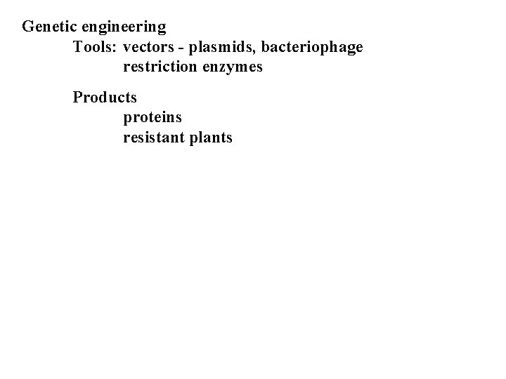Genetic engineering Tools: vectors - plasmids, bacteriophage restriction enzymes Products proteins resistant plants 