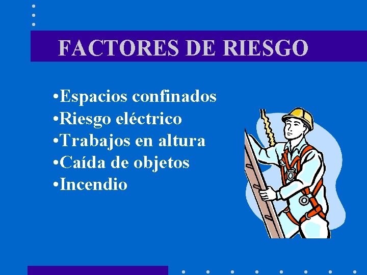 FACTORES DE RIESGO • Espacios confinados • Riesgo eléctrico • Trabajos en altura •