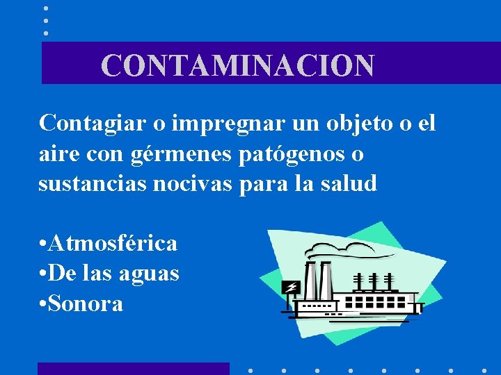 CONTAMINACION Contagiar o impregnar un objeto o el aire con gérmenes patógenos o sustancias