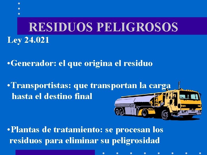RESIDUOS PELIGROSOS Ley 24. 021 • Generador: el que origina el residuo • Transportistas: