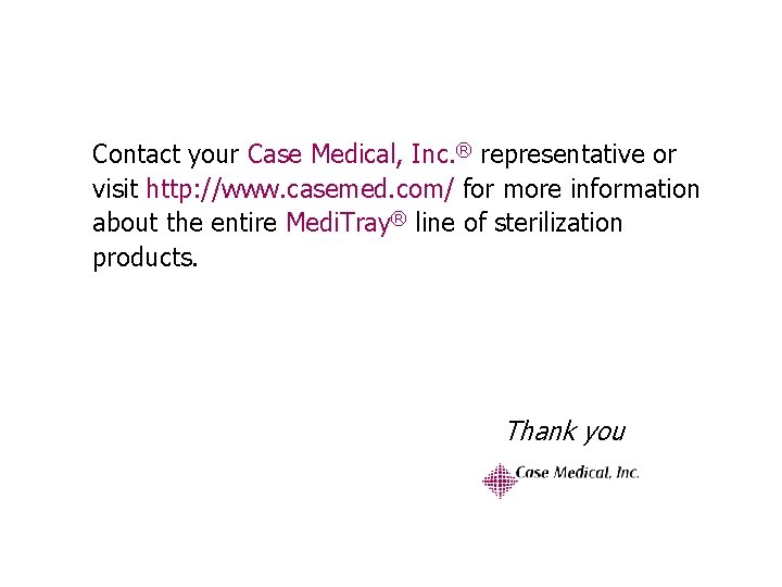 Contact your Case Medical, Inc. ® representative or visit http: //www. casemed. com/ for
