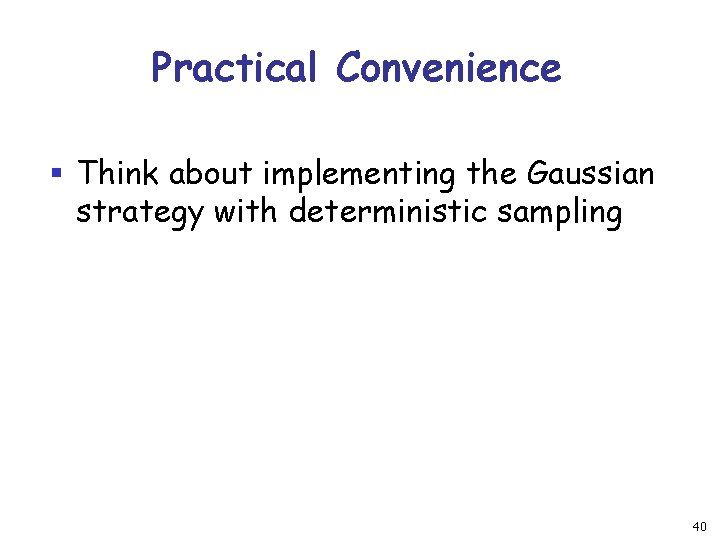 Practical Convenience § Think about implementing the Gaussian strategy with deterministic sampling 40 