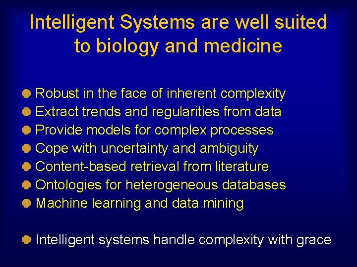 Intelligent Systems are well suited to biology and medicine Robust in the face of