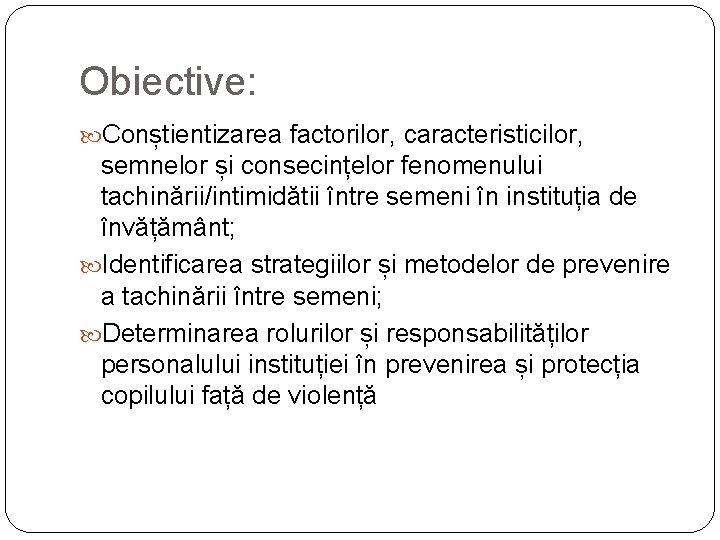 Obiective: Conștientizarea factorilor, caracteristicilor, semnelor și consecințelor fenomenului tachinării/intimidătii între semeni în instituția de