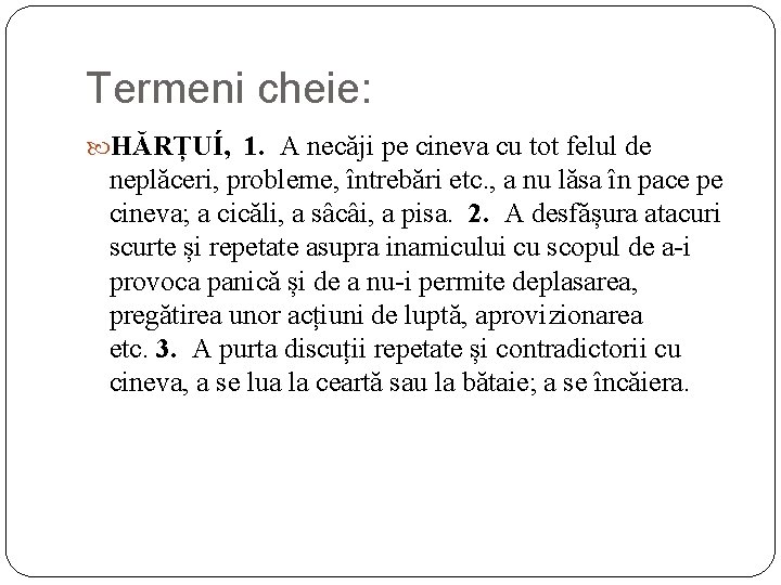 Termeni cheie: HĂRȚUÍ, 1. A necăji pe cineva cu tot felul de neplăceri, probleme, Termeni cheie: HĂRȚUÍ, 1. A necăji pe cineva cu tot felul de neplăceri, probleme,
