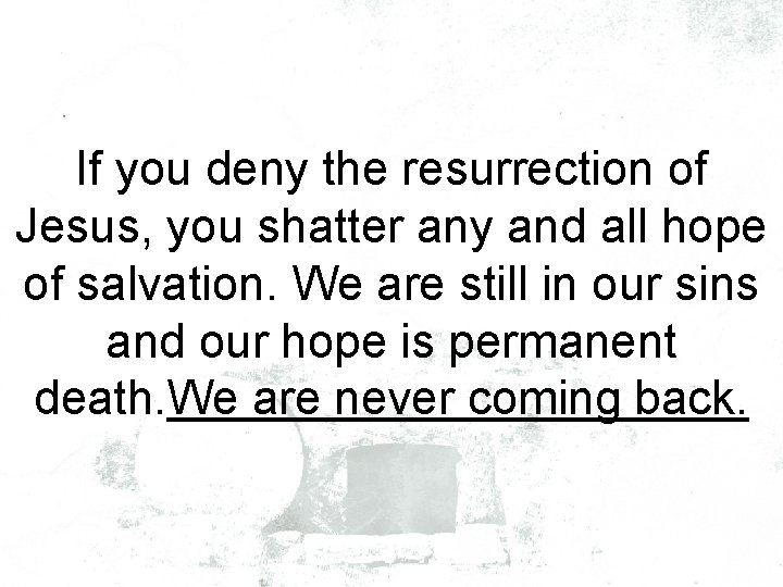 If you deny the resurrection of Jesus, you shatter any and all hope of