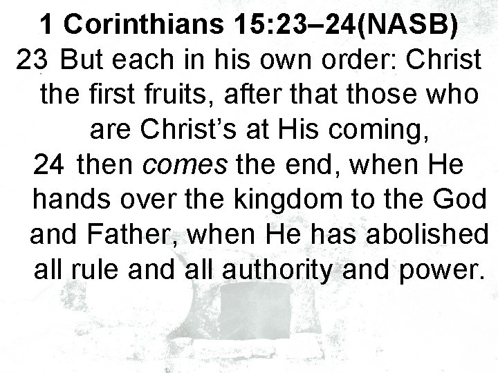 1 Corinthians 15: 23– 24(NASB) 23 But each in his own order: Christ the