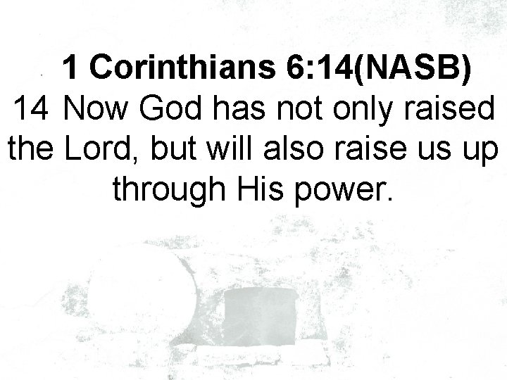 1 Corinthians 6: 14(NASB) 14 Now God has not only raised the Lord, but