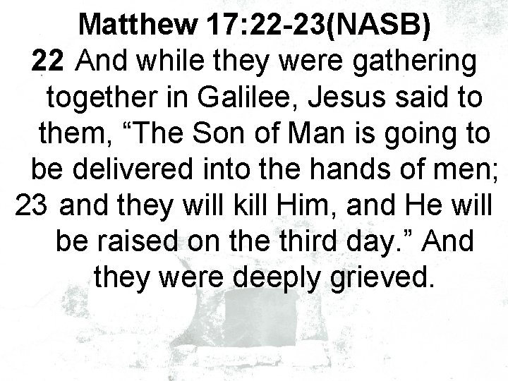 Matthew 17: 22 -23(NASB) 22 And while they were gathering together in Galilee, Jesus