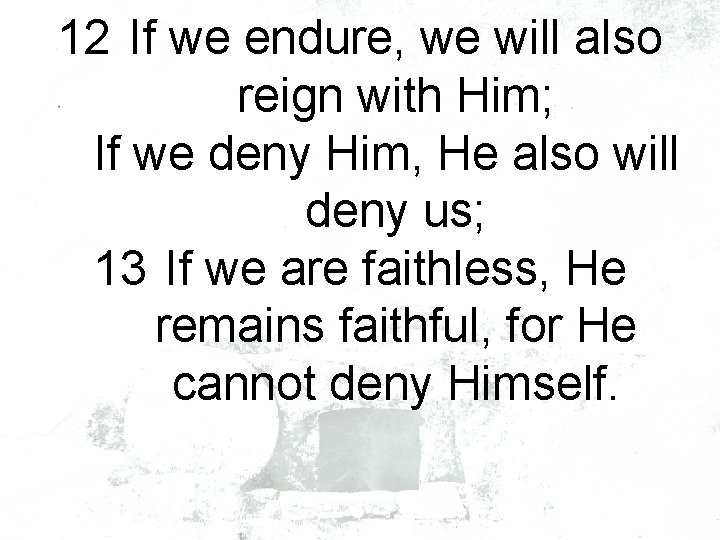 12 If we endure, we will also reign with Him; If we deny Him,