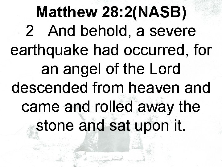 Matthew 28: 2(NASB) 2 And behold, a severe earthquake had occurred, for an angel