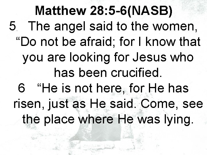 Matthew 28: 5 -6(NASB) 5 The angel said to the women, “Do not be