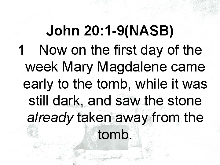 John 20: 1 -9(NASB) 1 Now on the first day of the week Mary