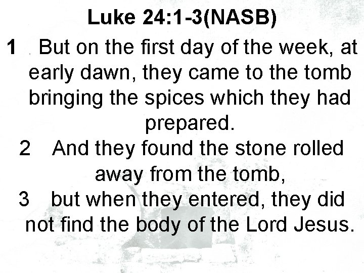 Luke 24: 1 -3(NASB) 1 But on the first day of the week, at