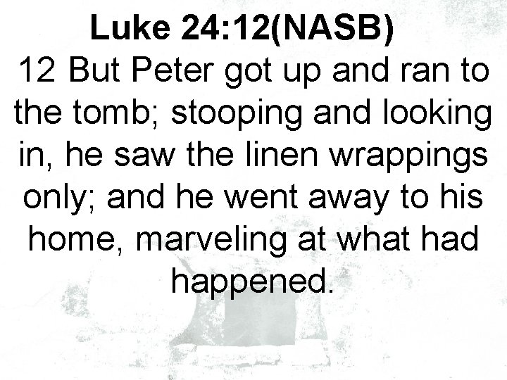 Luke 24: 12(NASB) 12 But Peter got up and ran to the tomb; stooping