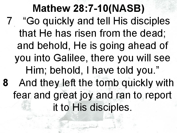 Mathew 28: 7 -10(NASB) 7 “Go quickly and tell His disciples that He has