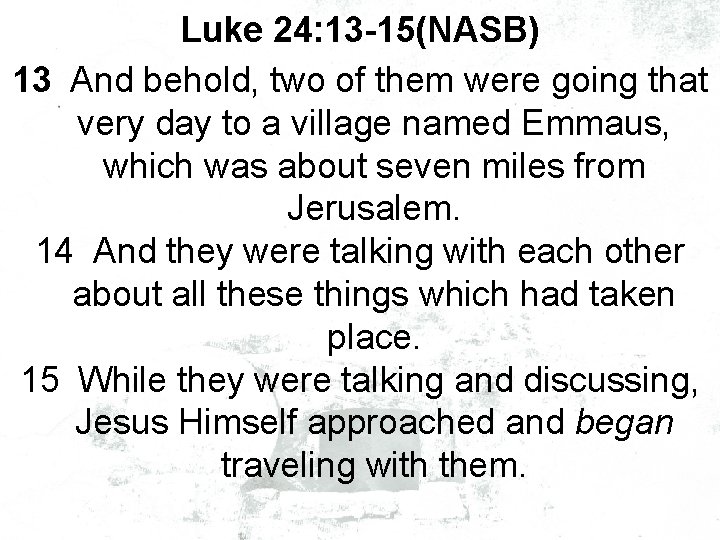 Luke 24: 13 -15(NASB) 13 And behold, two of them were going that very