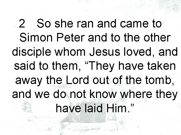 2 So she ran and came to Simon Peter and to the other disciple