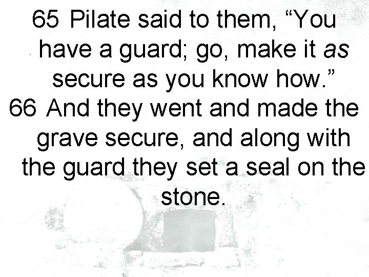 65 Pilate said to them, “You have a guard; go, make it as secure