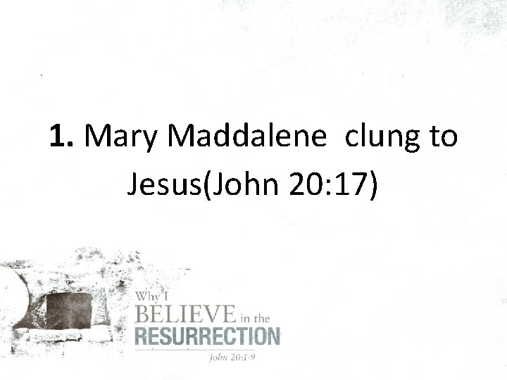 1. Mary Maddalene clung to Jesus(John 20: 17) 