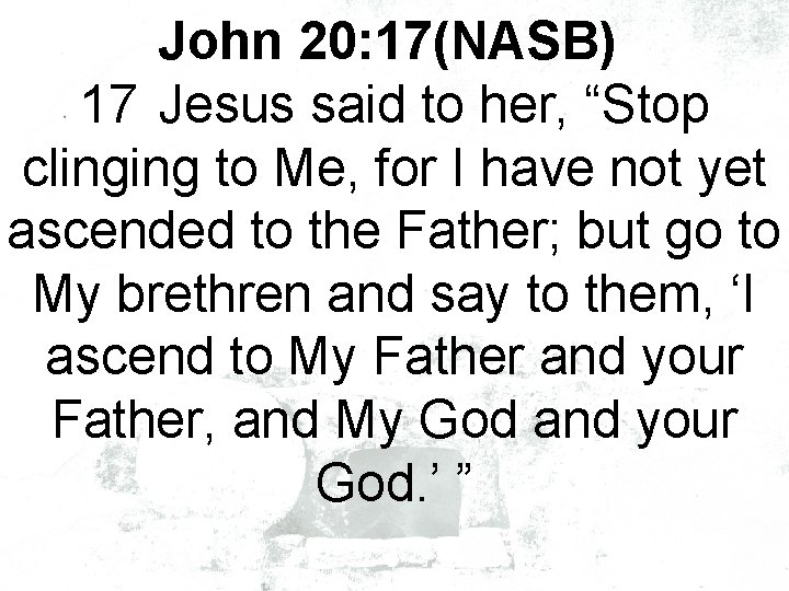 John 20: 17(NASB) 17 Jesus said to her, “Stop clinging to Me, for I