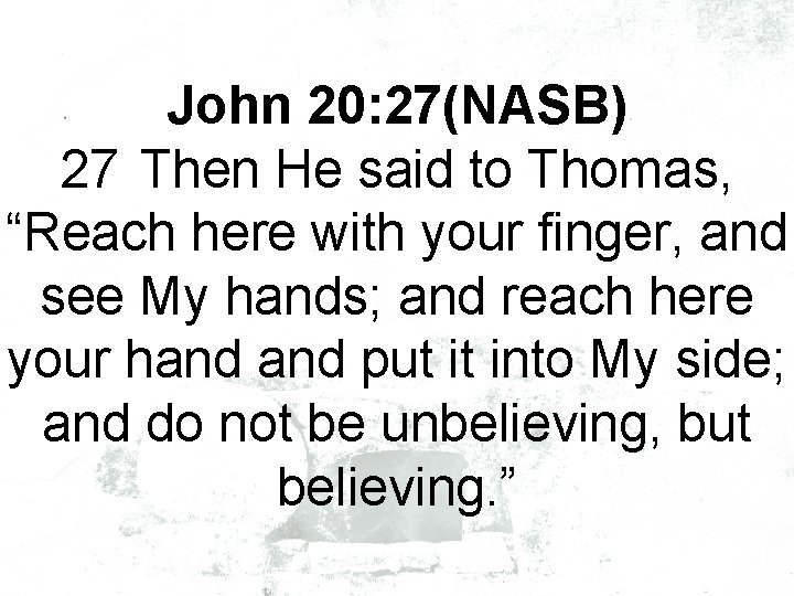 John 20: 27(NASB) 27 Then He said to Thomas, “Reach here with your finger,