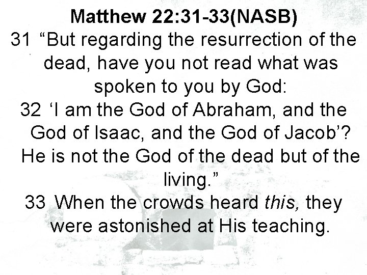 Matthew 22: 31 -33(NASB) 31 “But regarding the resurrection of the dead, have you