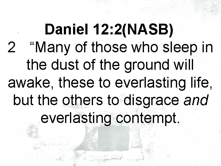 Daniel 12: 2(NASB) 2 “Many of those who sleep in the dust of the